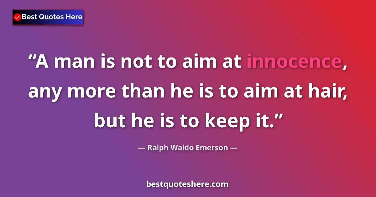 Quote by Ralph Waldo Emerson: A man is not to aim at innocence, any more than he is to aim at hair, but he is to keep it....