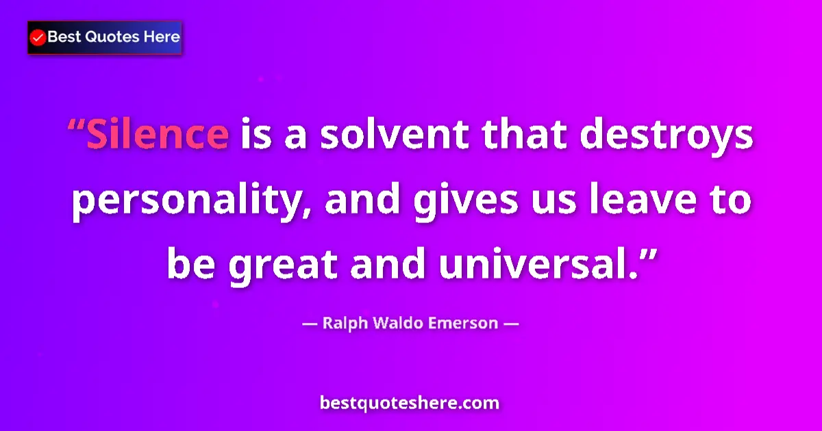 Quote by Ralph Waldo Emerson: Silence is a solvent that destroys personality, and gives us leave to be great and universal....
