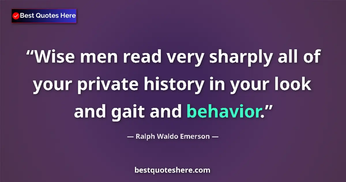 Quote by Ralph Waldo Emerson: Wise men read very sharply all of your private history in your look and gait and behavior....