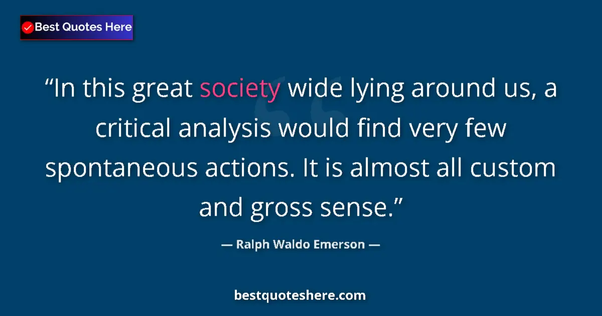 Quote by Ralph Waldo Emerson: In this great society wide lying around us, a critical analysis would find very few spontaneous acti...