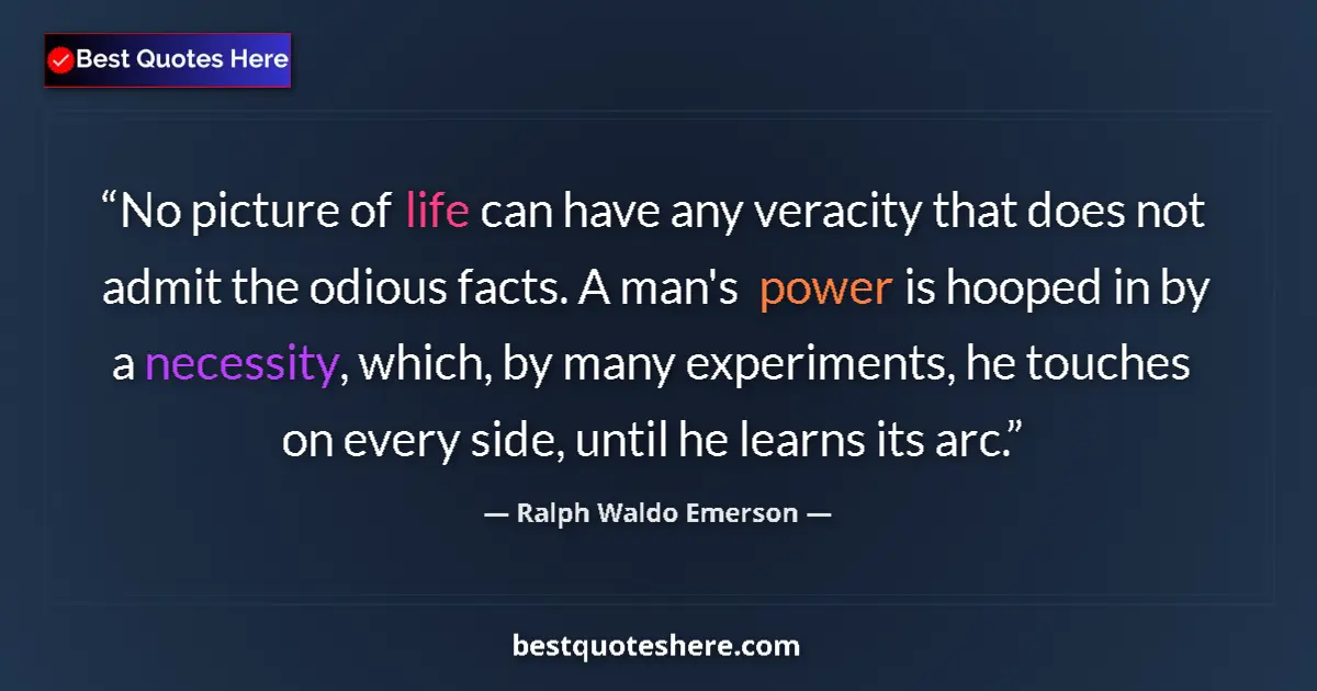 Quote by Ralph Waldo Emerson: No picture of life can have any veracity that does not admit the odious facts. A man's power is hoop...