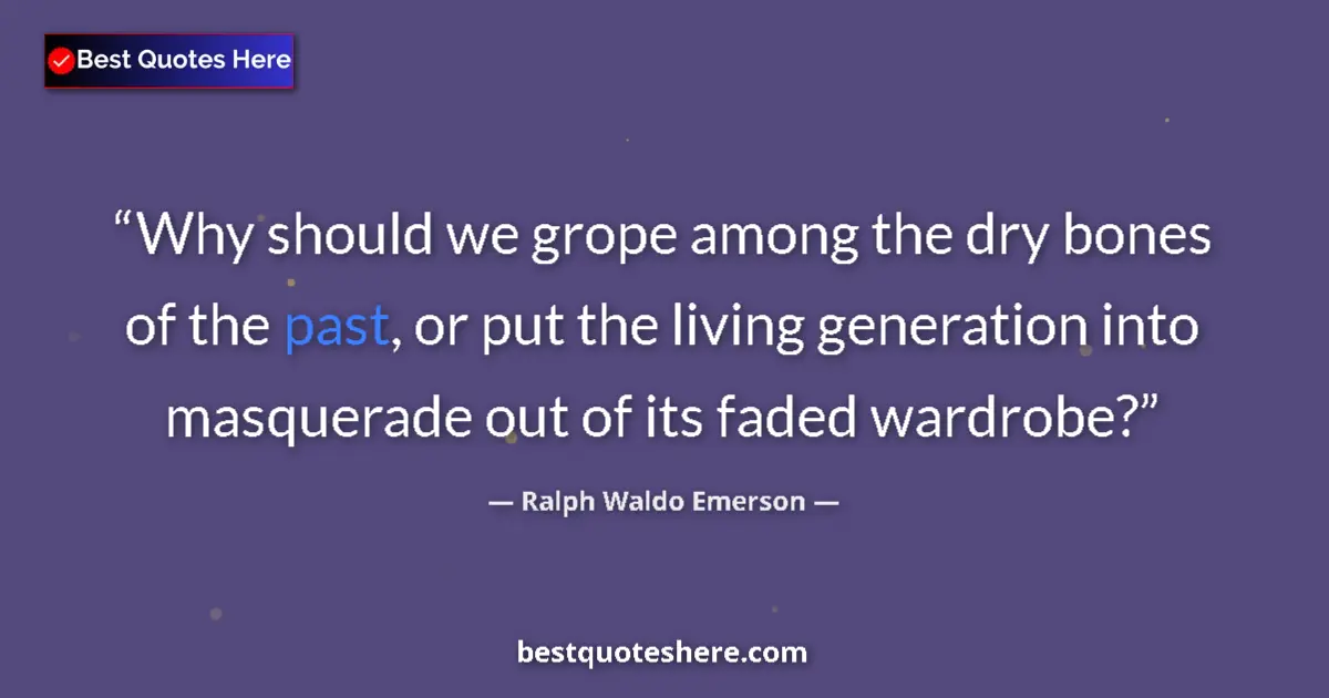 Quote by Ralph Waldo Emerson: Why should we grope among the dry bones of the past, or put the living generation into masquerade ou...