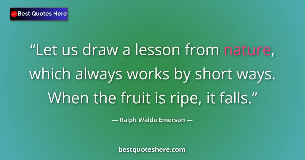 Quote by Ralph Waldo Emerson: Let us draw a lesson from nature, which always works by short ways. When the fruit is ripe, it falls...