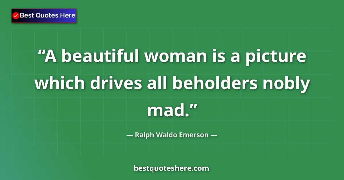 Quote by Ralph Waldo Emerson: A beautiful woman is a picture which drives all beholders nobly mad....