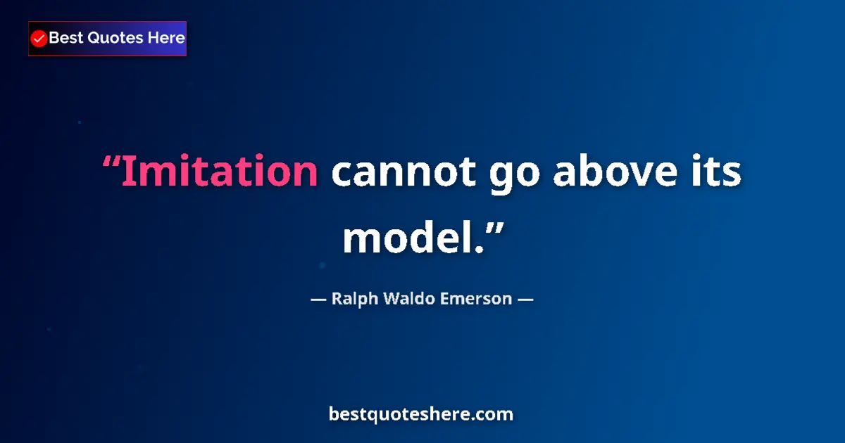 Quote by Ralph Waldo Emerson: Imitation cannot go above its model....