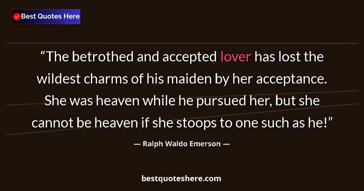 Quote by Ralph Waldo Emerson: The betrothed and accepted lover has lost the wildest charms of his maiden by her acceptance. She wa...