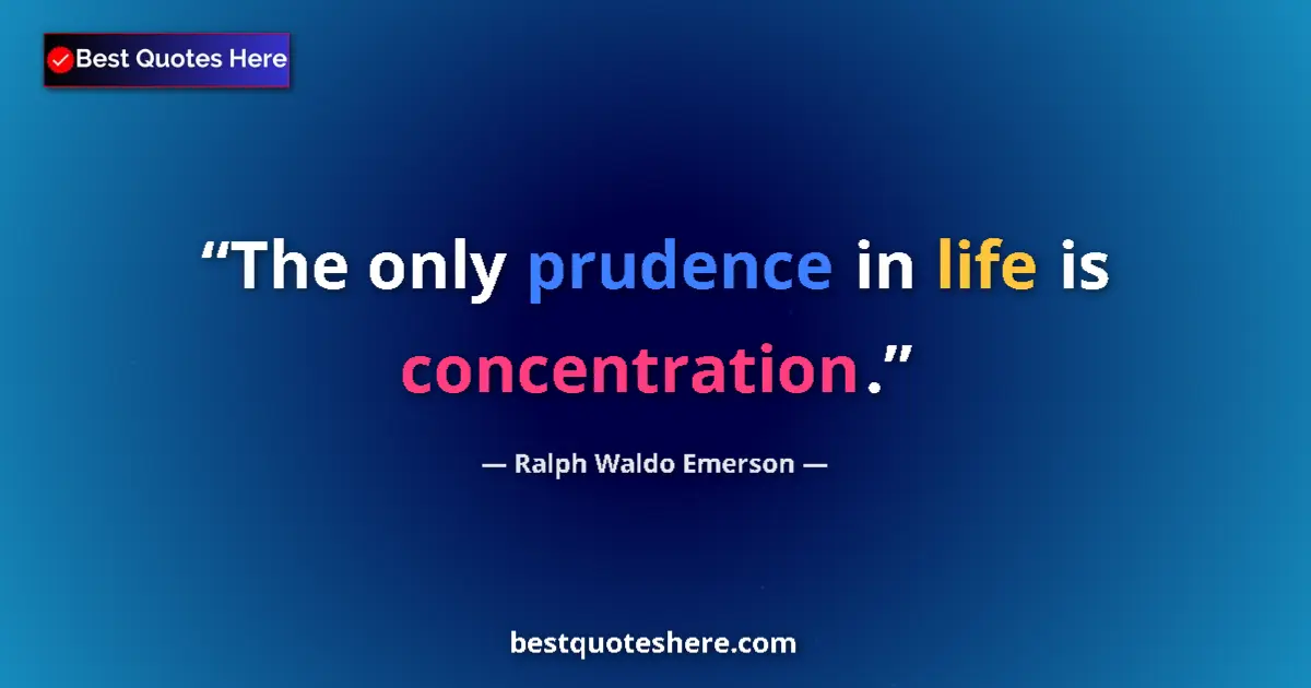 Quote by Ralph Waldo Emerson: The only prudence in life is concentration....