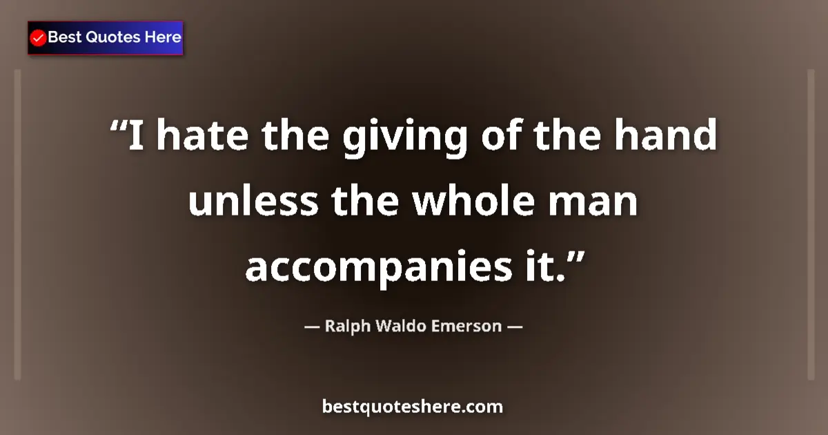 Quote by Ralph Waldo Emerson: I hate the giving of the hand unless the whole man accompanies it....