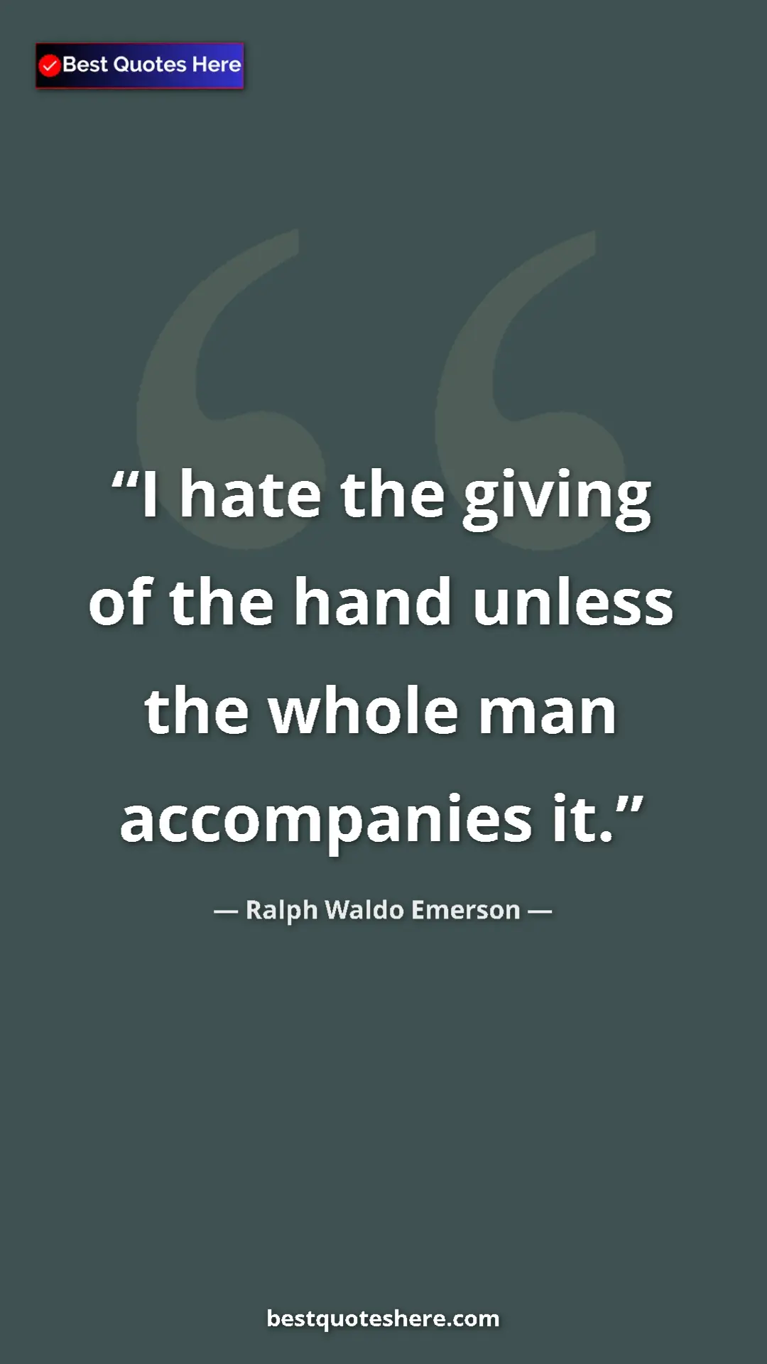 Ralph Waldo Emerson Quote Card: "I hate the giving of the hand unless the whole man..." Pinterest quote poster by Ralph Waldo Emerson: "I hate the giving of the hand unless the whole man..."
