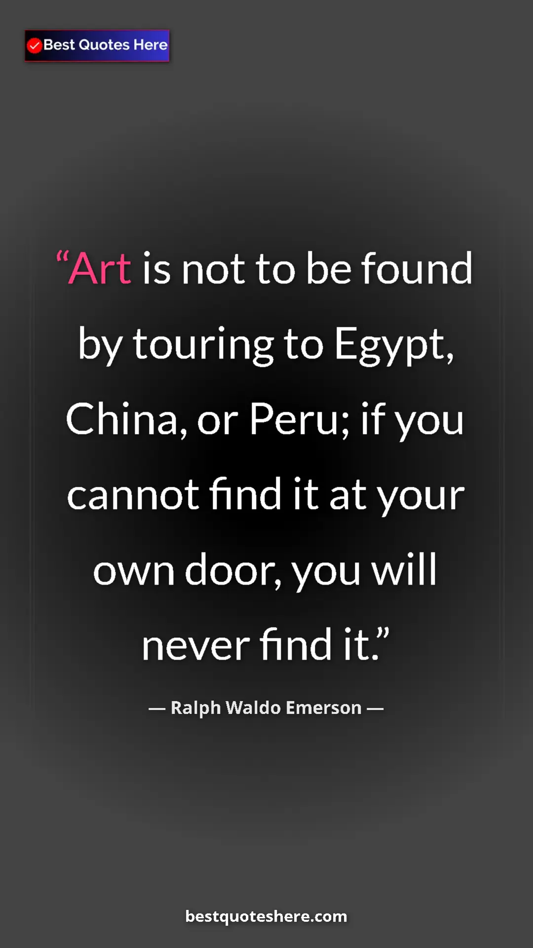 Ralph Waldo Emerson Quote Card: "Art is not to be found by touring to Egypt, China, or Peru;..." Pinterest quote poster by Ralph Waldo Emerson: "Art is not to be found by touring to Egypt, China, or Peru;..."