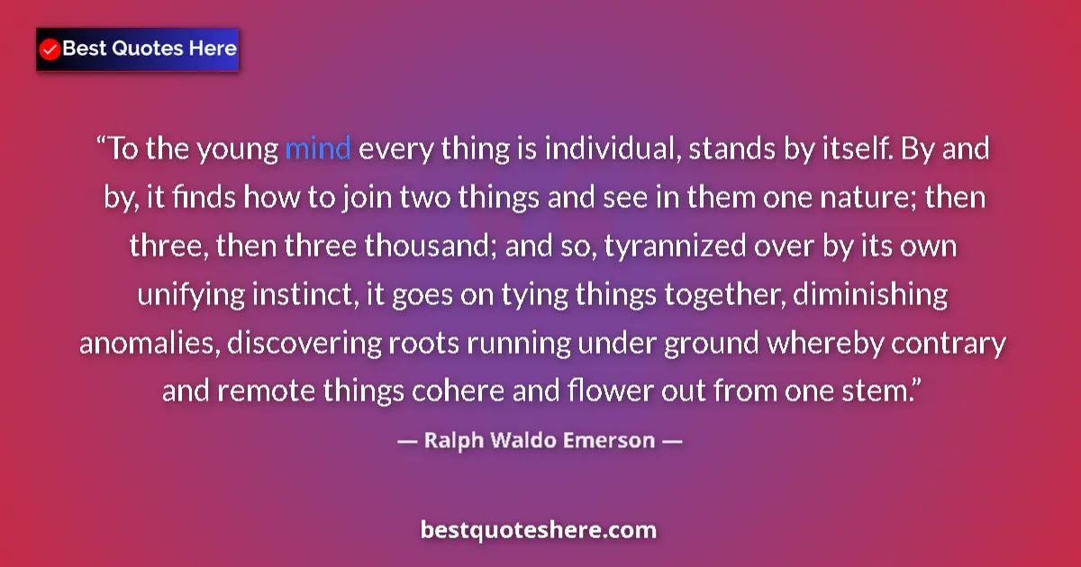 Ralph Waldo Emerson Quote: "To the young mind every thing is individual, stands by..." Ralph Waldo Emerson quote: "To the young mind every thing is individual, stands by..."