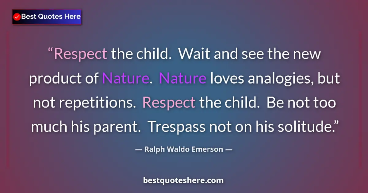 Quote by Ralph Waldo Emerson: Respect the child.  Wait and see the new product of Nature.  Nature loves analogies, but not repetit...
