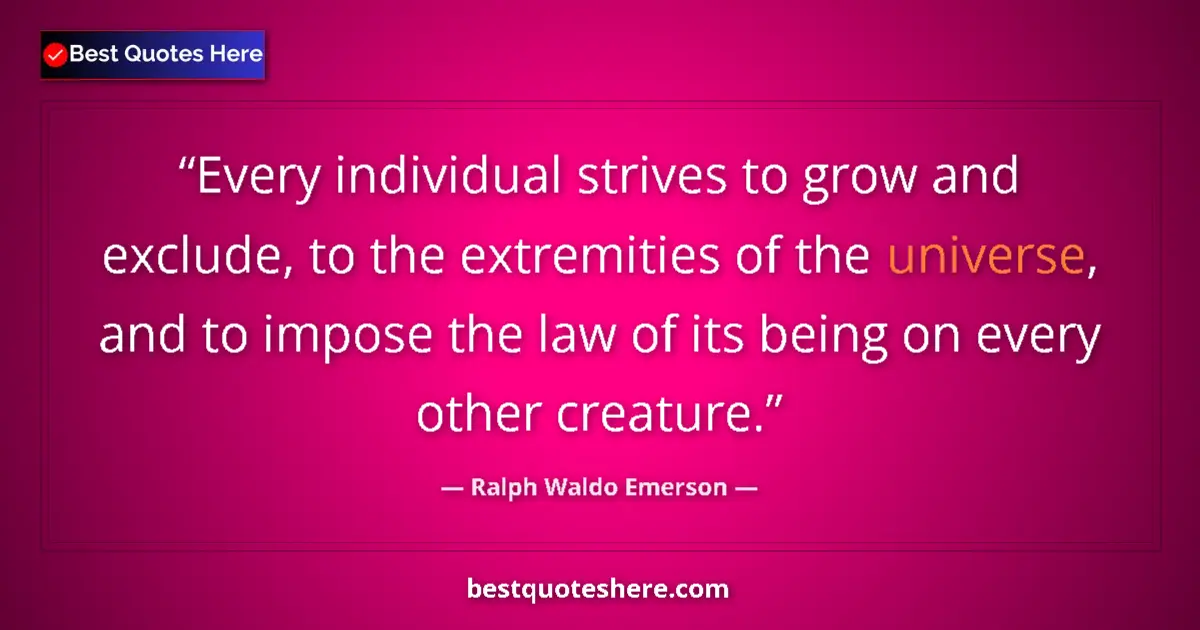 Quote by Ralph Waldo Emerson: Every individual strives to grow and exclude, to the extremities of the universe, and to impose the ...