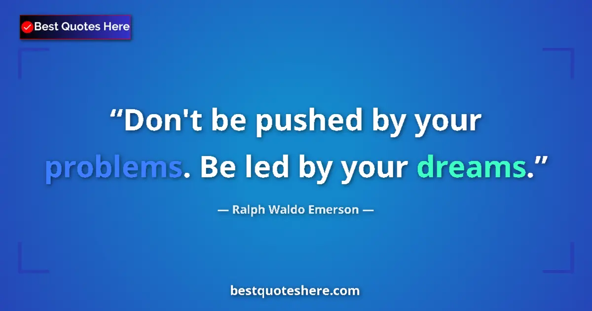 Quote by Ralph Waldo Emerson: Don't be pushed by your problems. Be led by your d