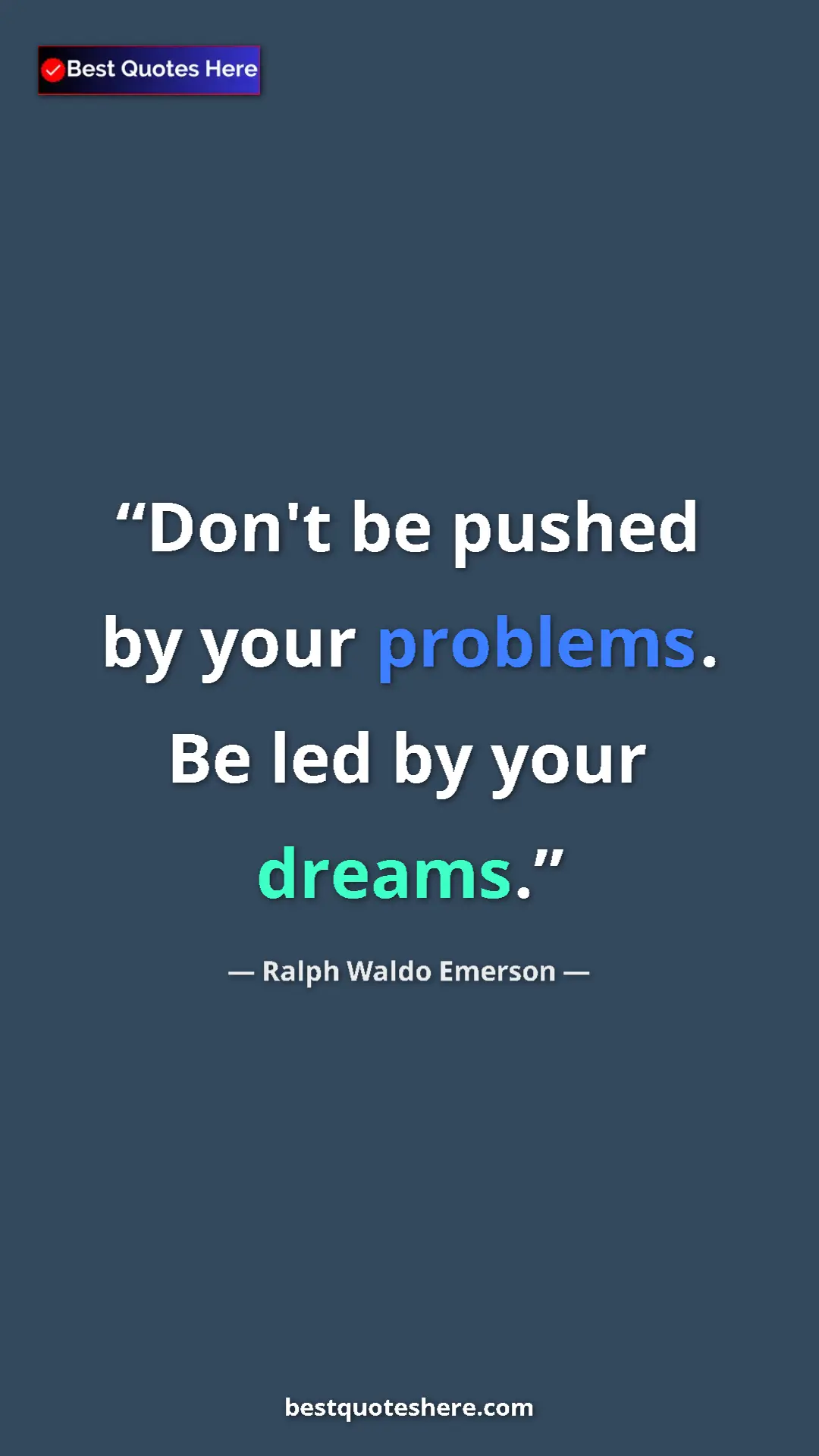 Ralph Waldo Emerson Quote Card: "Don't be pushed by your problems. Be led by your dreams." Pinterest quote poster by Ralph Waldo Emerson: "Don't be pushed by your problems. Be led by your dreams."