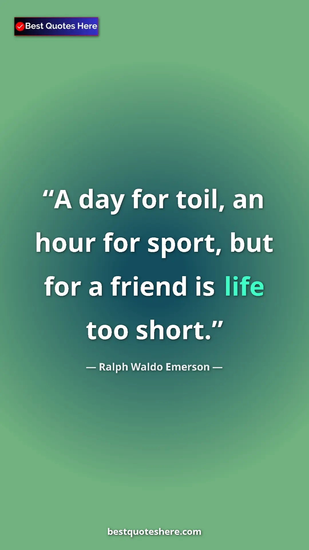 Ralph Waldo Emerson Quote Card: "A day for toil, an hour for sport, but for a friend is life..." Pinterest quote poster by Ralph Waldo Emerson: "A day for toil, an hour for sport, but for a friend is life..."
