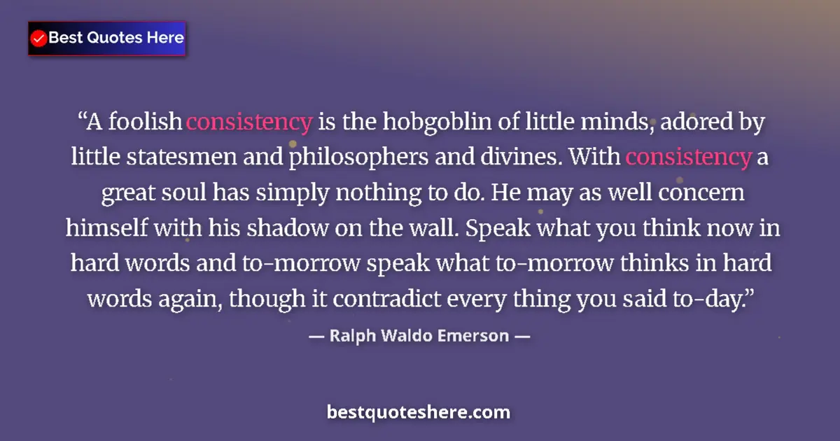 Quote by Ralph Waldo Emerson: A foolish consistency is the hobgoblin of little minds, adored by little statesmen and philosophers ...