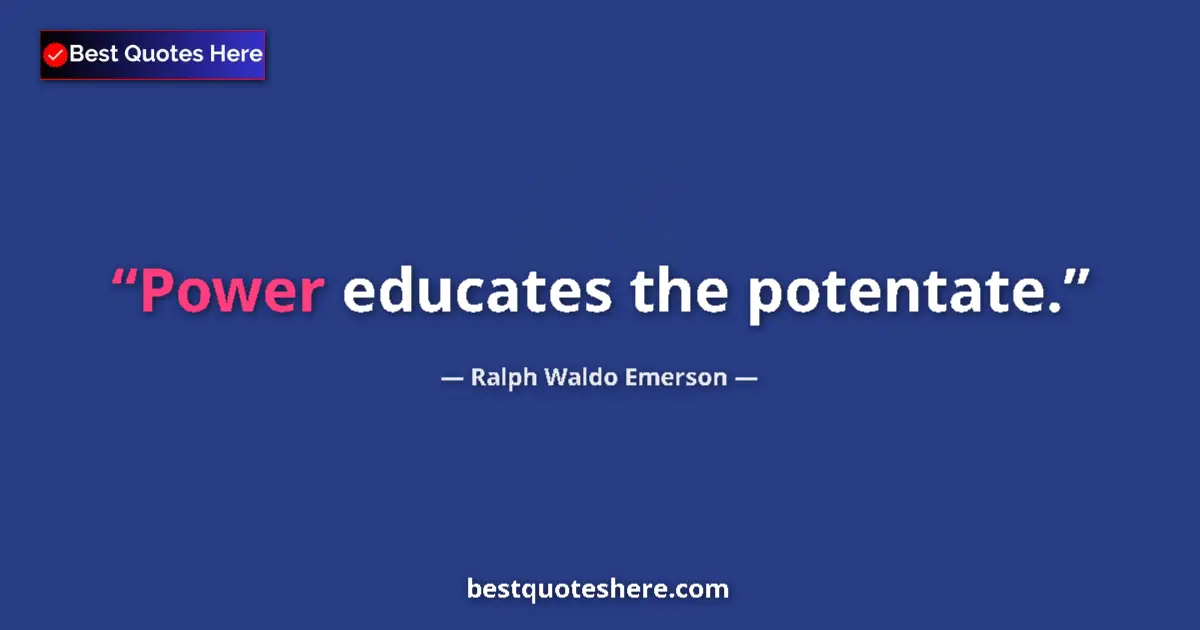 Ralph Waldo Emerson quote: "Power educates the potentate."