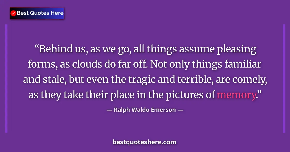 Quote by Ralph Waldo Emerson: Behind us, as we go, all things assume pleasing forms, as clouds do far off. Not only things familia...