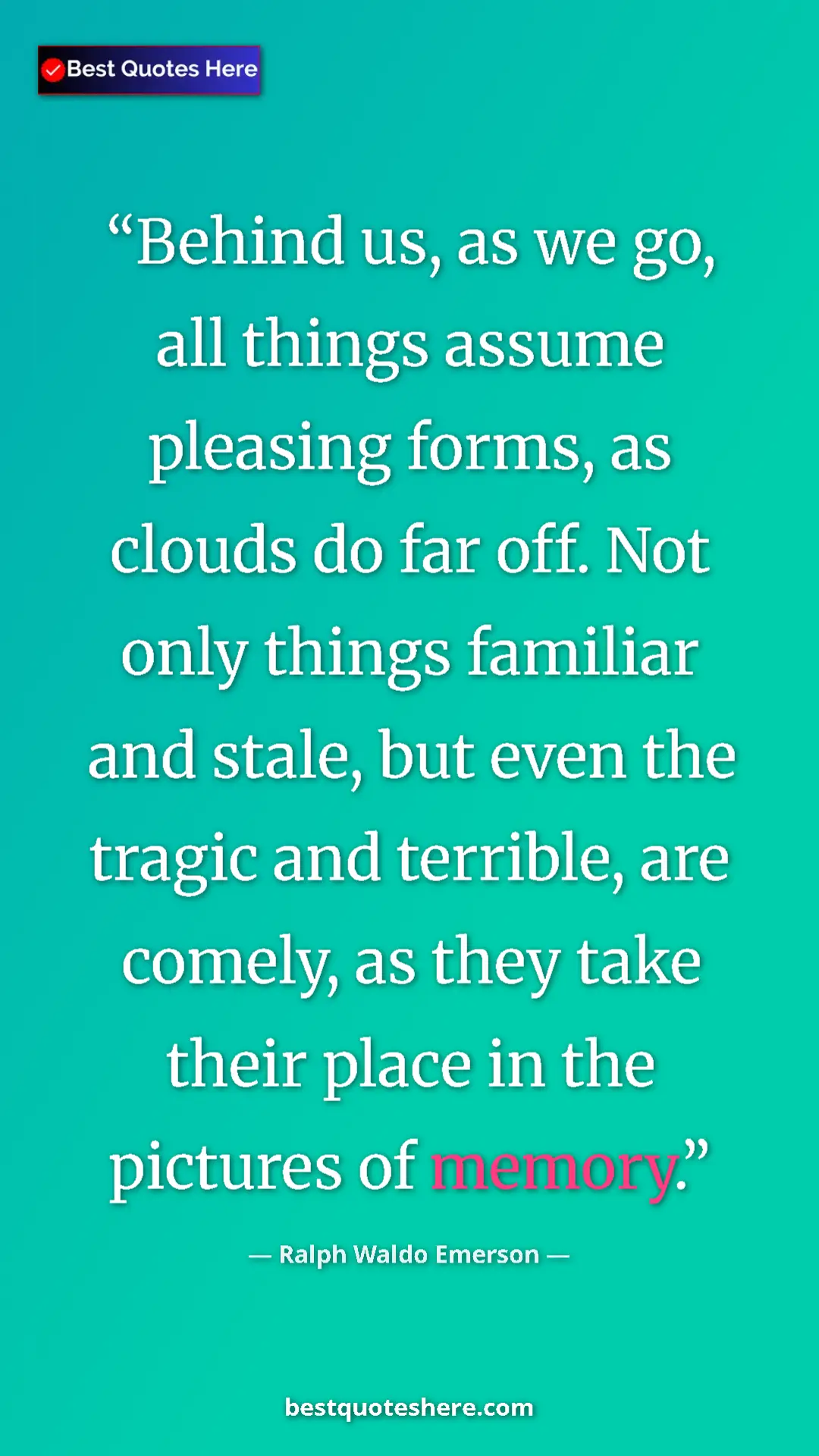 Ralph Waldo Emerson Quote Card: "Behind us, as we go, all things assume pleasing forms, as..." Pinterest quote poster by Ralph Waldo Emerson: "Behind us, as we go, all things assume pleasing forms, as..."