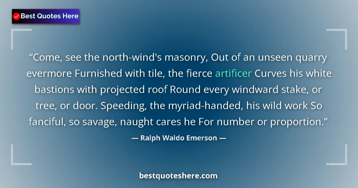 Quote by Ralph Waldo Emerson: Come, see the north-wind's masonry, Out of an unseen quarry evermore Furnished with tile, the fierce...