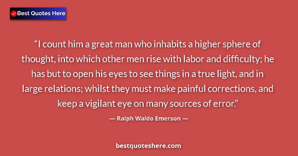 Quote by Ralph Waldo Emerson: I count him a great man who inhabits a higher sphere of thought, into which other men rise with labo...
