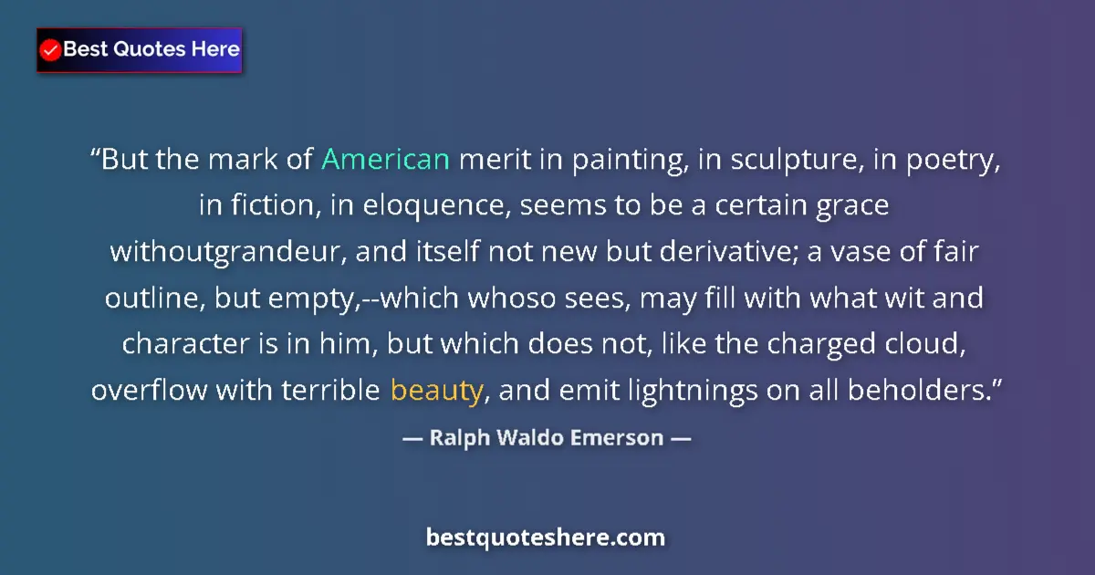 Quote by Ralph Waldo Emerson: But the mark of American merit in painting, in sculpture, in poetry, in fiction, in eloquence, seems...