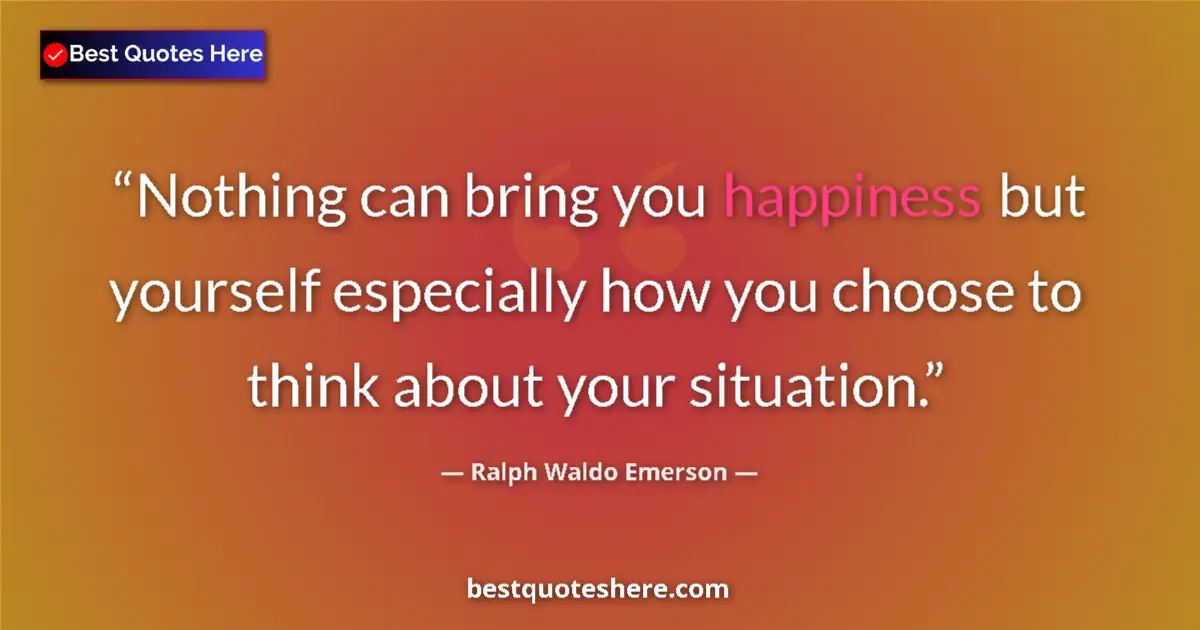Image for the quote by Ralph Waldo Emerson: Nothing can bring you happiness but yourself especially how you choose to think about your situation...