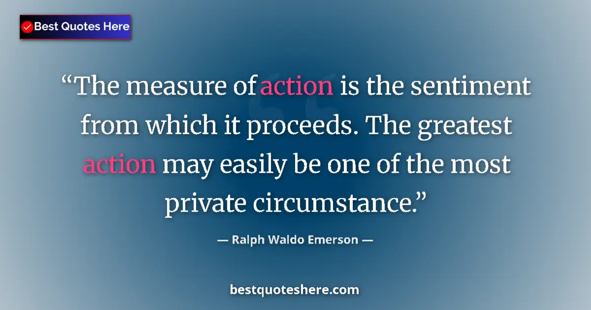 Quote by Ralph Waldo Emerson: The measure of action is the sentiment from which it proceeds. The greatest action may easily be one...