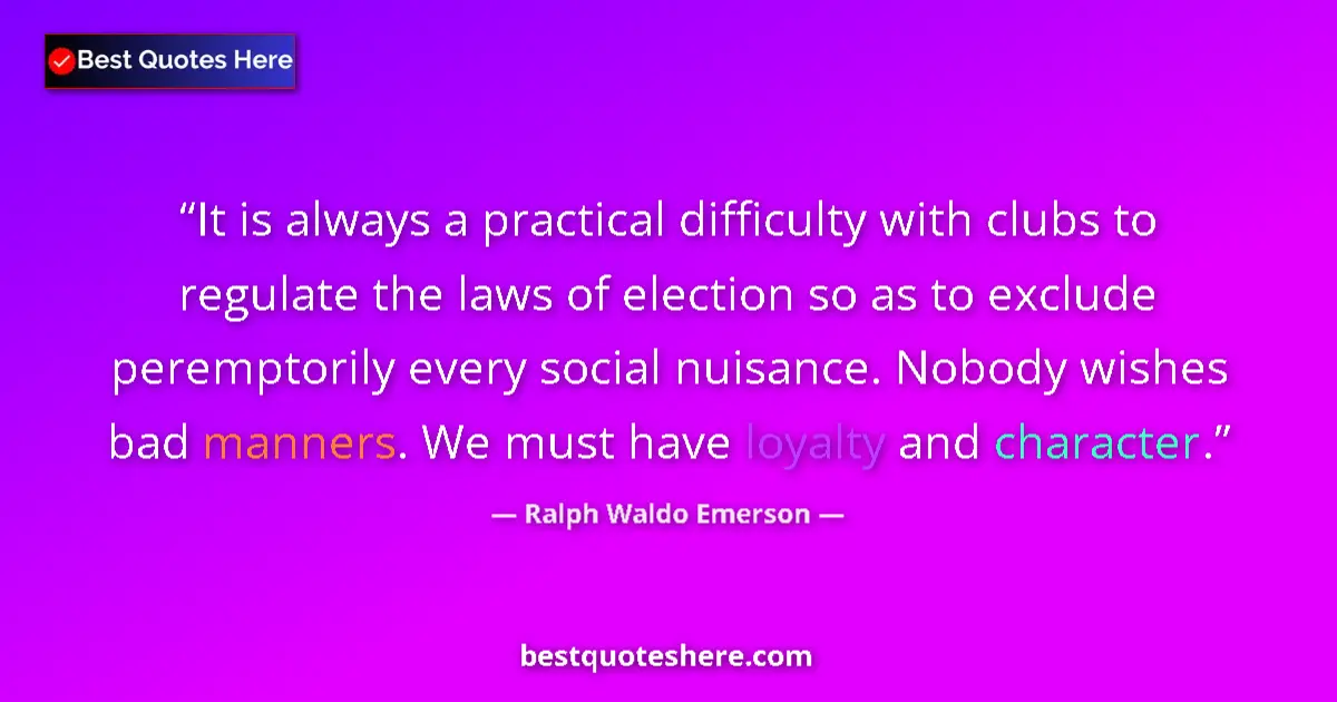 Quote by Ralph Waldo Emerson: It is always a practical difficulty with clubs to regulate the laws of election so as to exclude per...