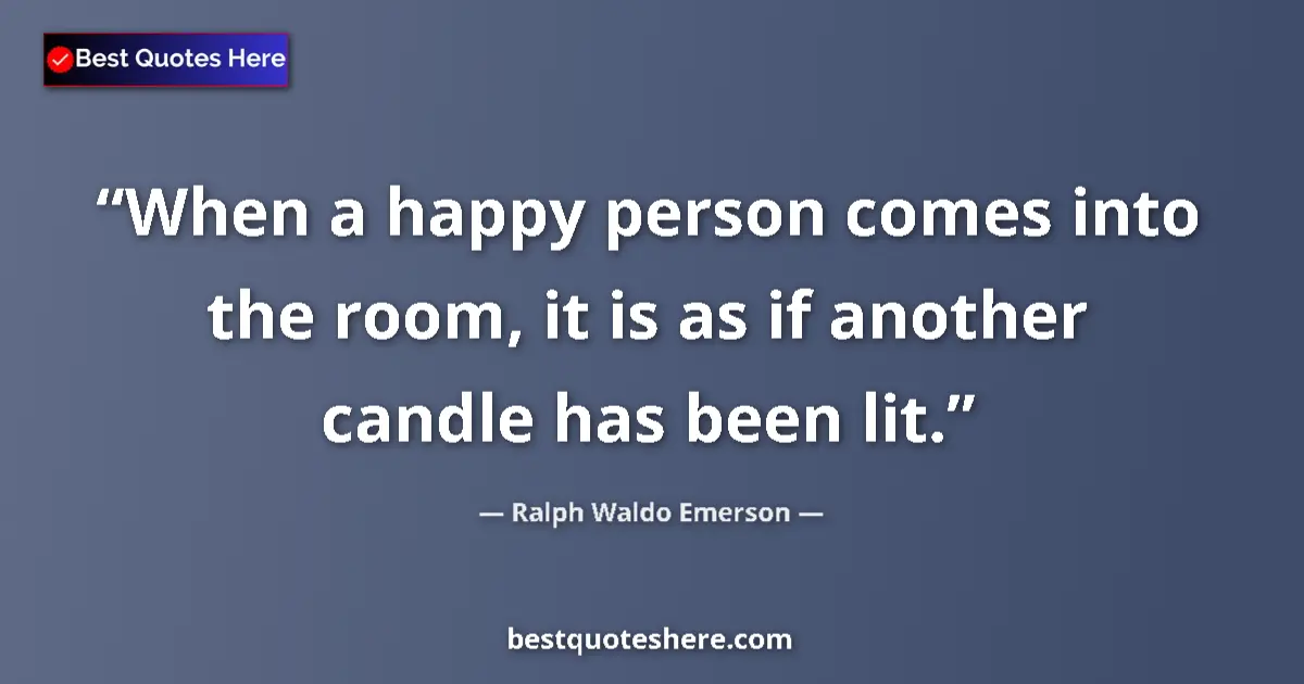 Quote by Ralph Waldo Emerson: When a happy person comes into the room, it is as if another candle has been lit....