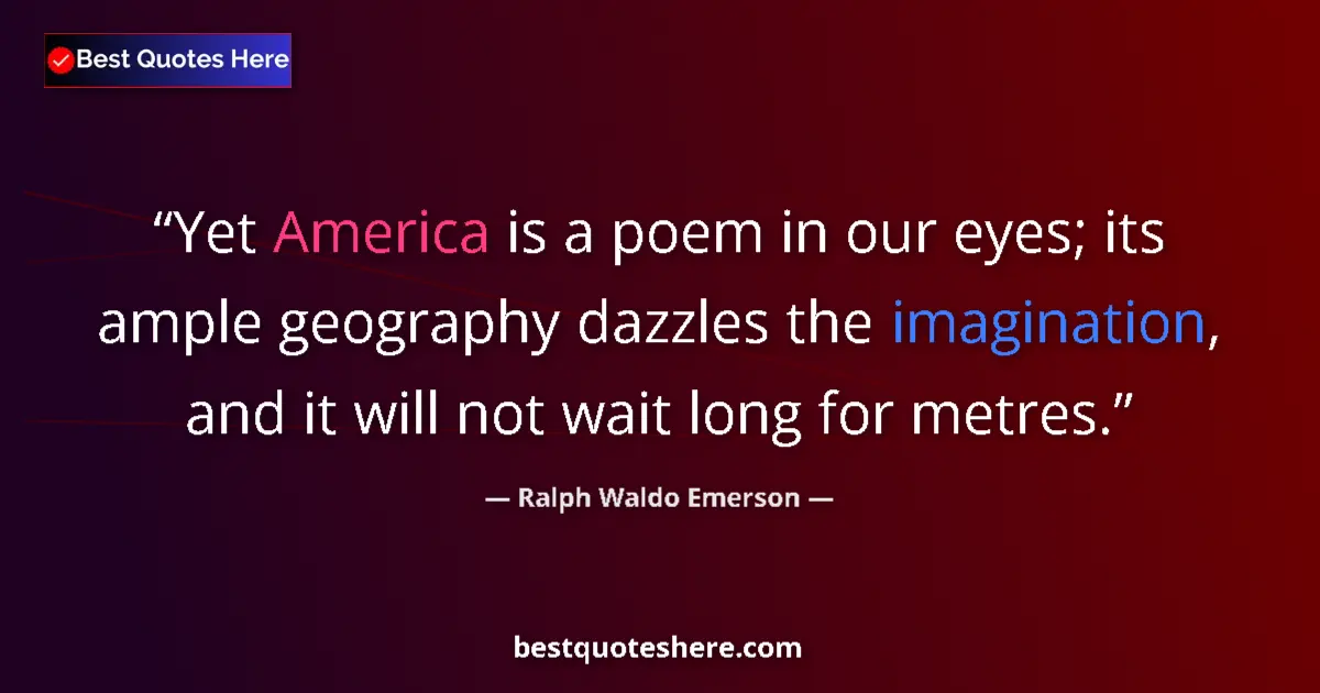 Quote by Ralph Waldo Emerson: Yet America is a poem in our eyes; its ample geography dazzles the imagination, and it will not wait...