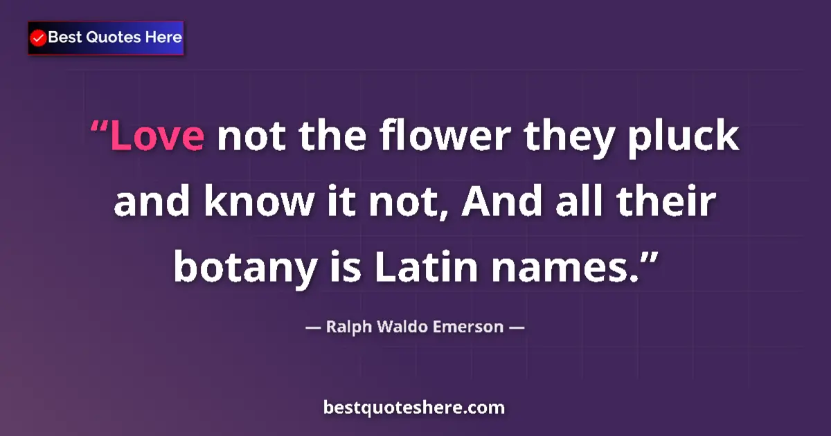 Quote by Ralph Waldo Emerson: Love not the flower they pluck and know it not, And all their botany is Latin names....
