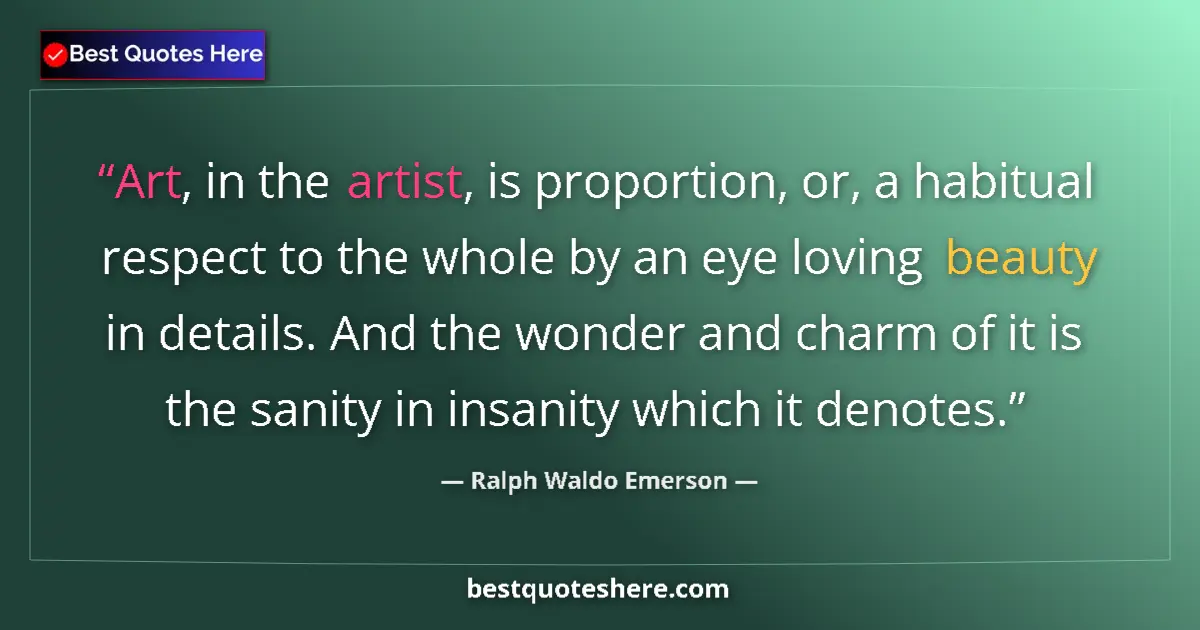 Quote by Ralph Waldo Emerson: Art, in the artist, is proportion, or, a habitual respect to the whole by an eye loving beauty in de...
