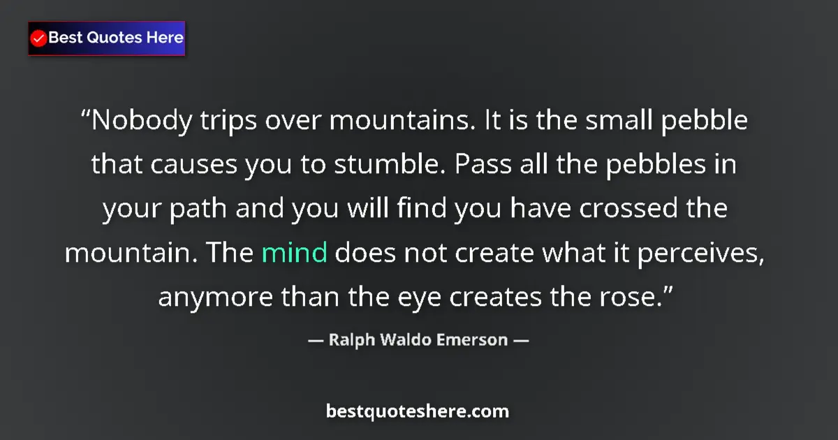 Image for the quote by Ralph Waldo Emerson: Nobody trips over mountains. It is the small pebble that causes you to stumble. Pass all the pebbles...