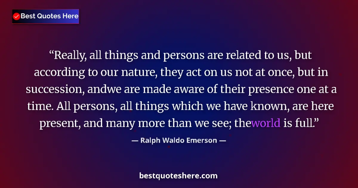 Quote by Ralph Waldo Emerson: Really, all things and persons are related to us, but according to our nature, they act on us not at...