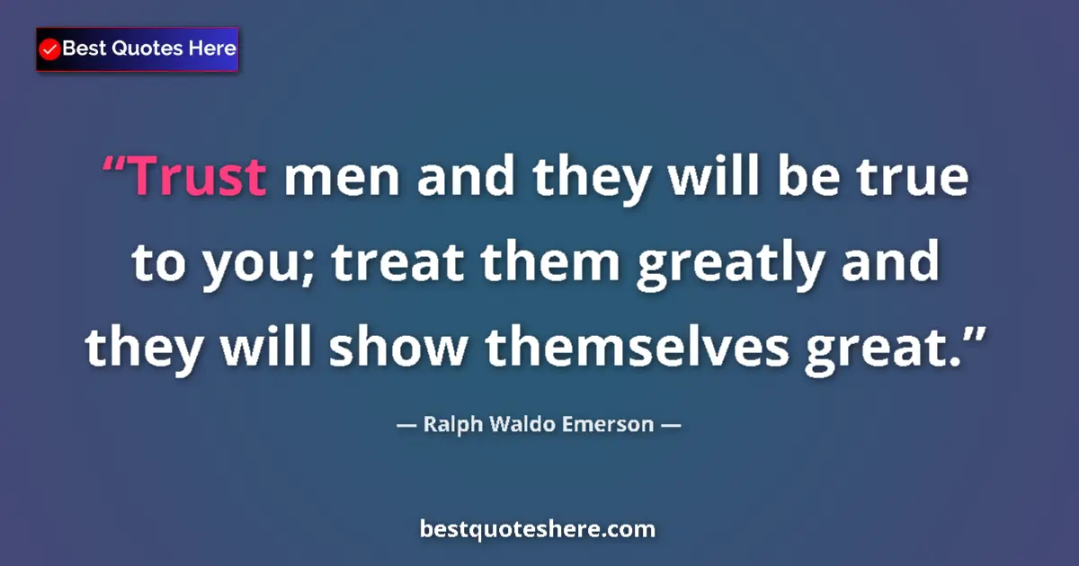 Quote by Ralph Waldo Emerson: Trust men and they will be true to you; treat them greatly and they will show themselves great....