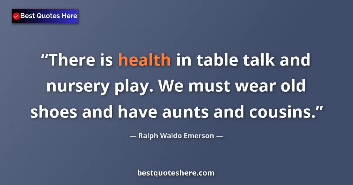 Quote by Ralph Waldo Emerson: There is health in table talk and nursery play. We must wear old shoes and have aunts and cousins....