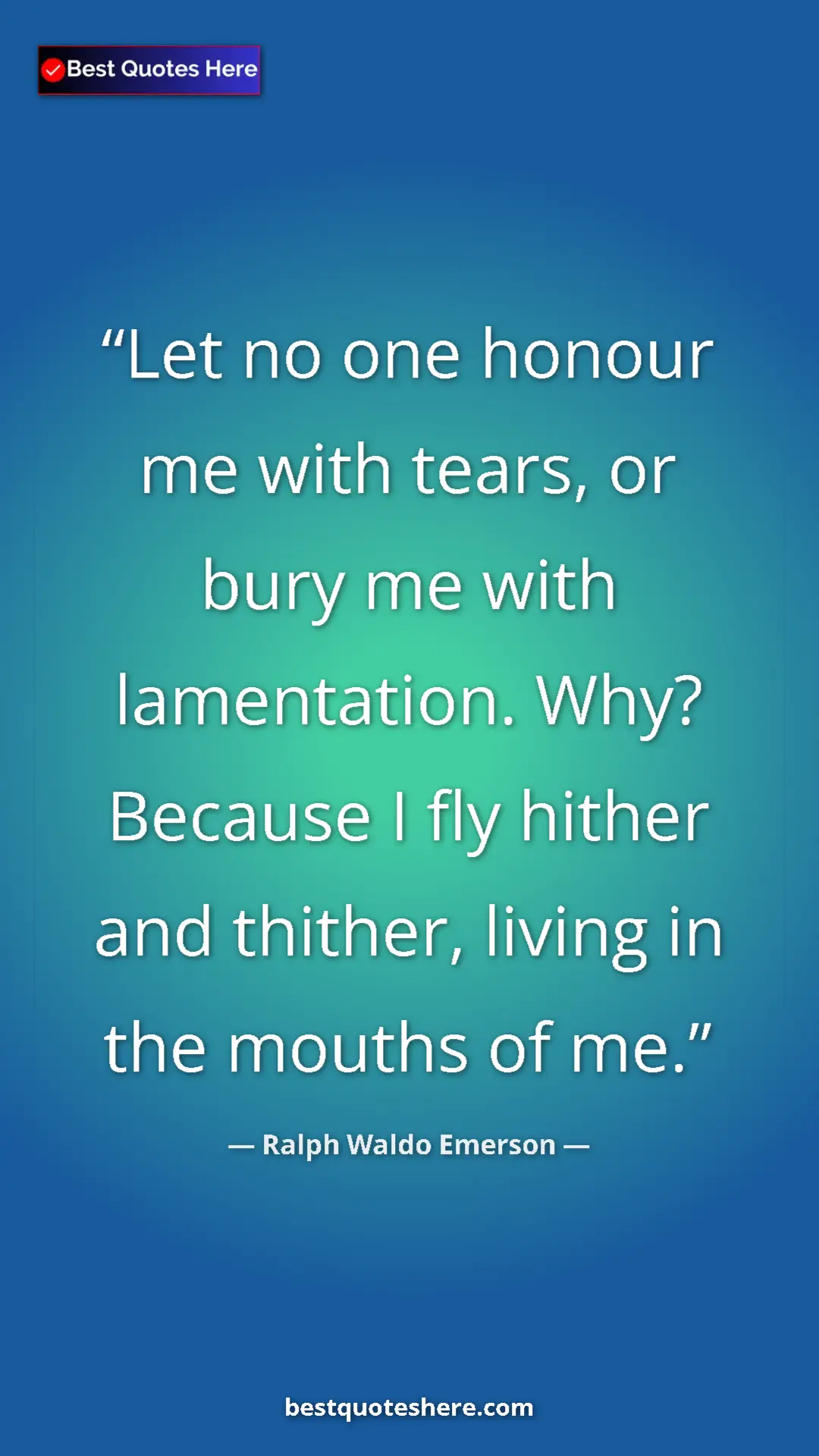 Ralph Waldo Emerson Quote Card: "Let no one honour me with tears, or bury me with..." Pinterest quote poster by Ralph Waldo Emerson: "Let no one honour me with tears, or bury me with..."