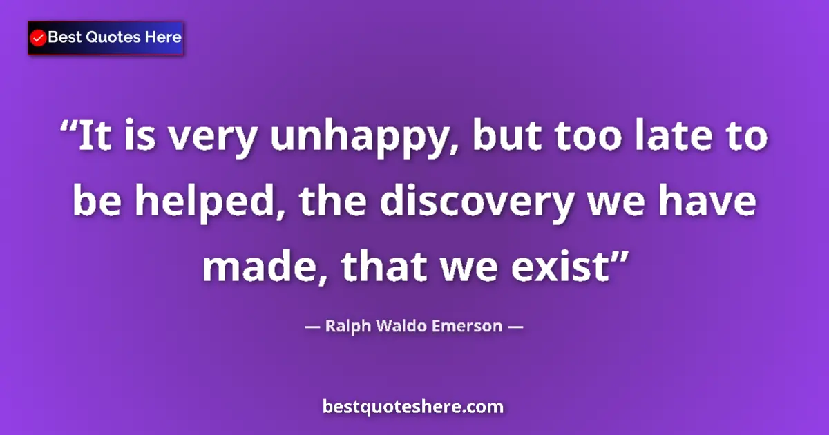 Quote by Ralph Waldo Emerson: It is very unhappy, but too late to be helped, the discovery we have made, that we exist...