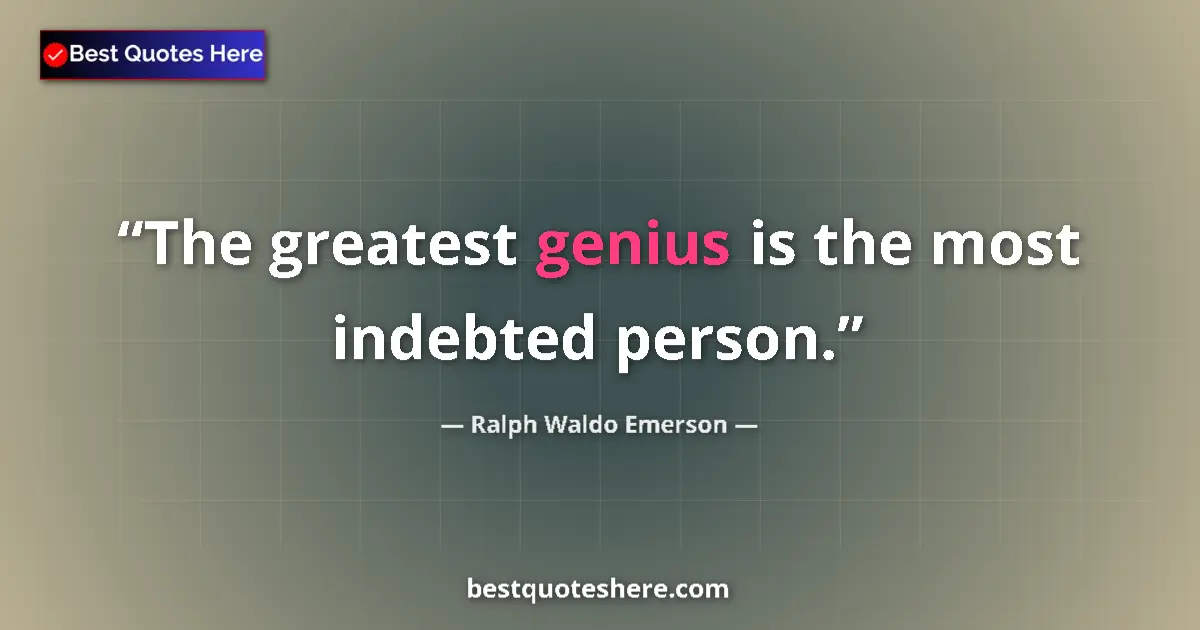 Quote by Ralph Waldo Emerson: The greatest genius is the most indebted person....