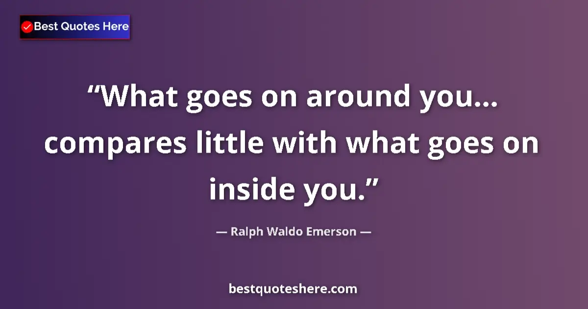 Quote by Ralph Waldo Emerson: What goes on around you... compares little with what goes on inside you....