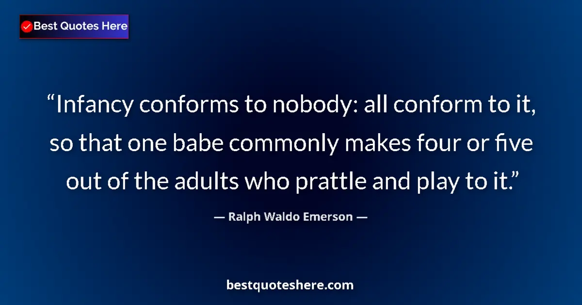 Quote by Ralph Waldo Emerson: Infancy conforms to nobody: all conform to it, so that one babe commonly makes four or five out of t...