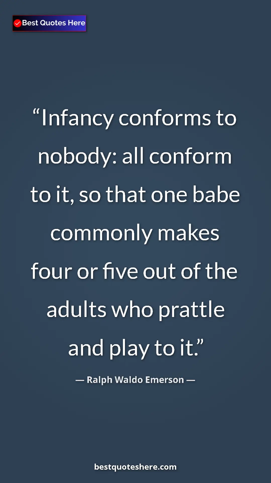 Ralph Waldo Emerson Quote Card: "Infancy conforms to nobody: all conform to it, so that one..." Pinterest quote poster by Ralph Waldo Emerson: "Infancy conforms to nobody: all conform to it, so that one..."