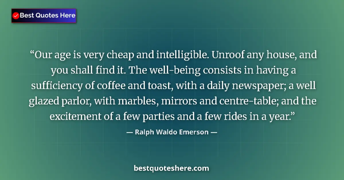 Image for the quote by Ralph Waldo Emerson: Our age is very cheap and intelligible. Unroof any house, and you shall find it. The well-being cons...