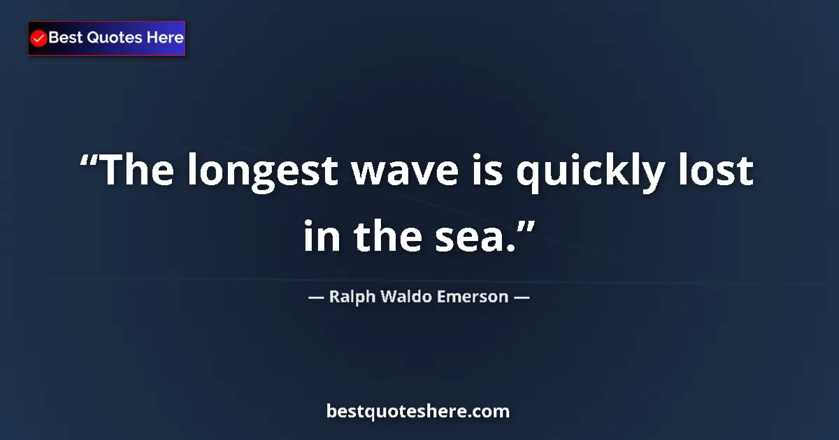 Quote by Ralph Waldo Emerson: The longest wave is quickly lost in the sea....