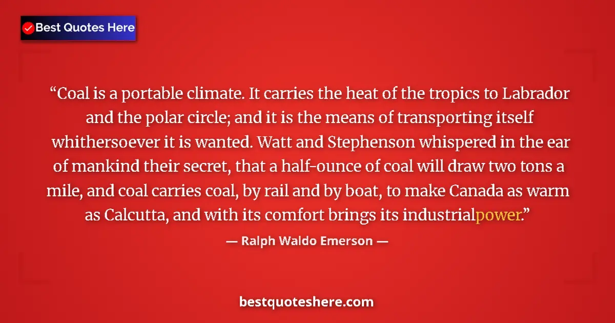 Quote by Ralph Waldo Emerson: Coal is a portable climate. It carries the heat of the tropics to Labrador and the polar circle; and...