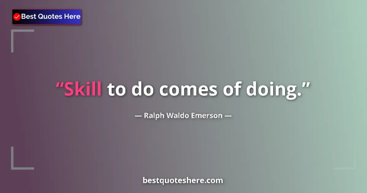 Quote by Ralph Waldo Emerson: Skill to do comes of doing....