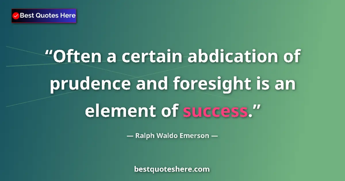 Quote by Ralph Waldo Emerson: Often a certain abdication of prudence and foresight is an element of success....