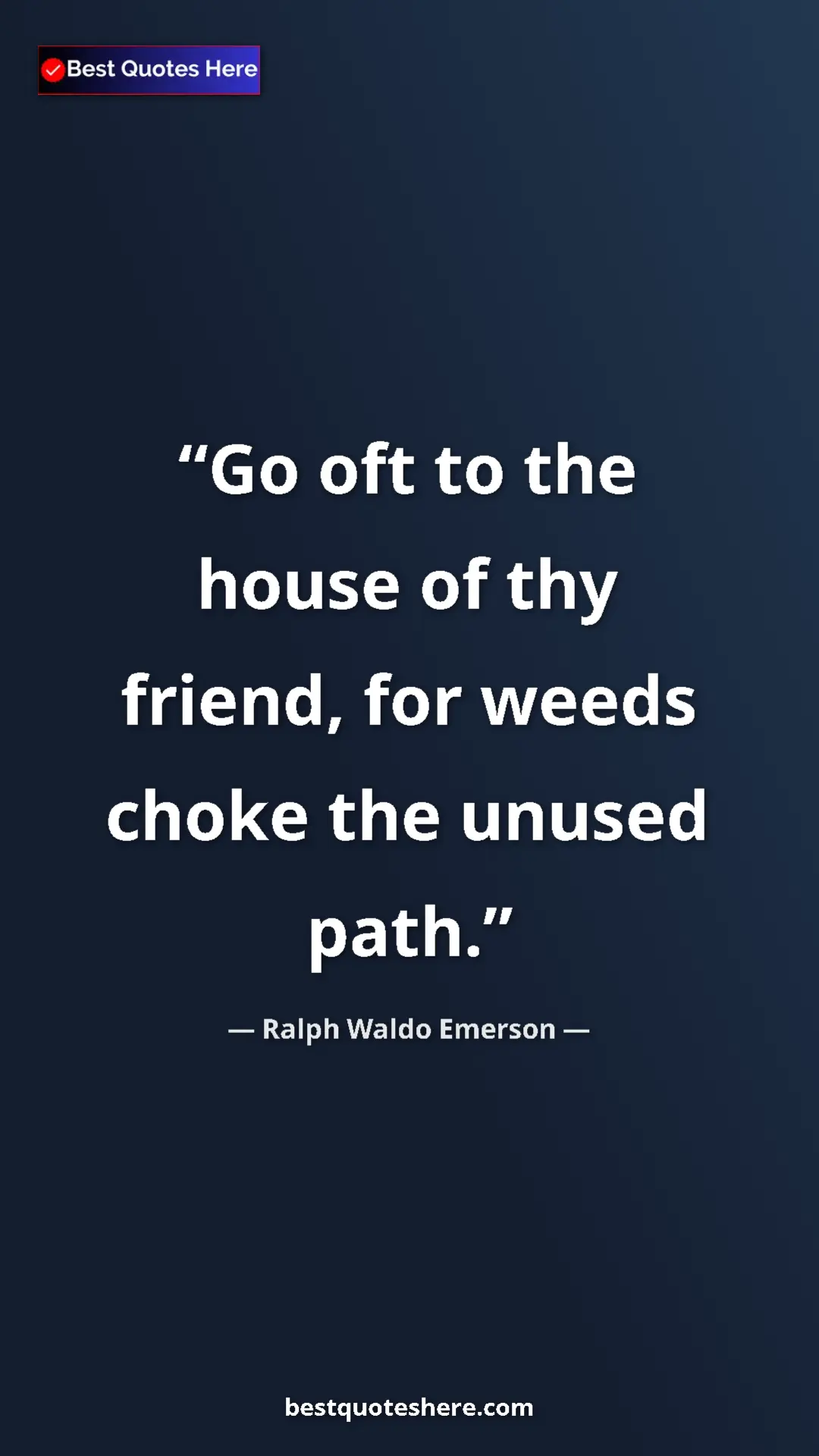 Ralph Waldo Emerson Quote Card: "Go oft to the house of thy friend, for weeds choke the..." Pinterest quote poster by Ralph Waldo Emerson: "Go oft to the house of thy friend, for weeds choke the..."
